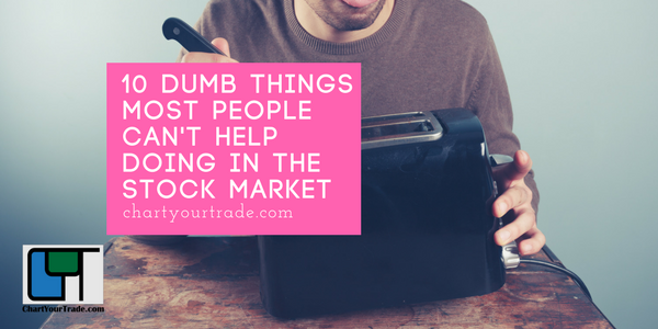 10 Dumb Things Most People Can’t Help Doing In The Stock Market
